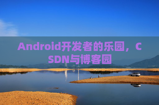 Android开发者的乐园，CSDN与博客园