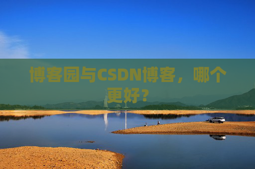 博客园与CSDN博客，哪个更好？