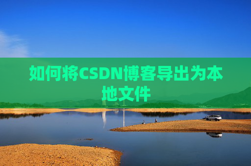 如何将CSDN博客导出为本地文件
