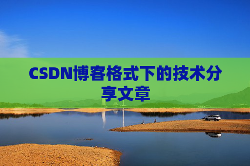 CSDN博客格式下的技术分享文章